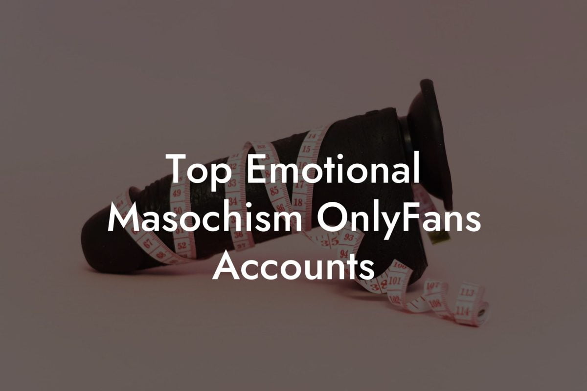 Top Emotional Masochism OnlyFans Accounts Filthy Adult