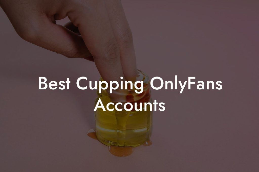 Best Cupping OnlyFans Accounts