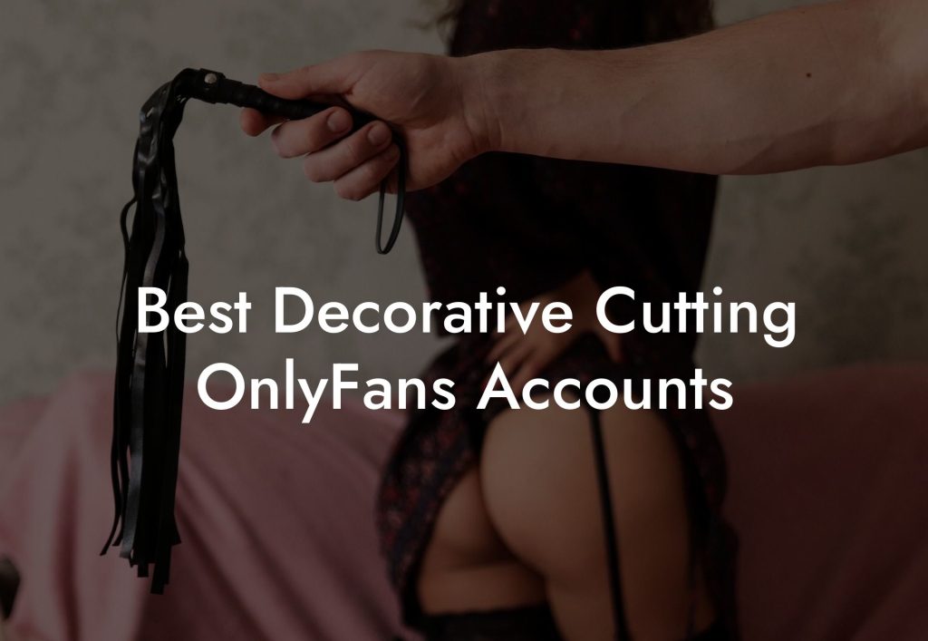 Best Decorative Cutting OnlyFans Accounts