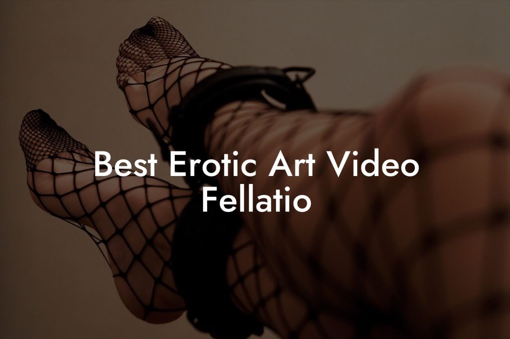 Best Erotic Art Video Fellatio