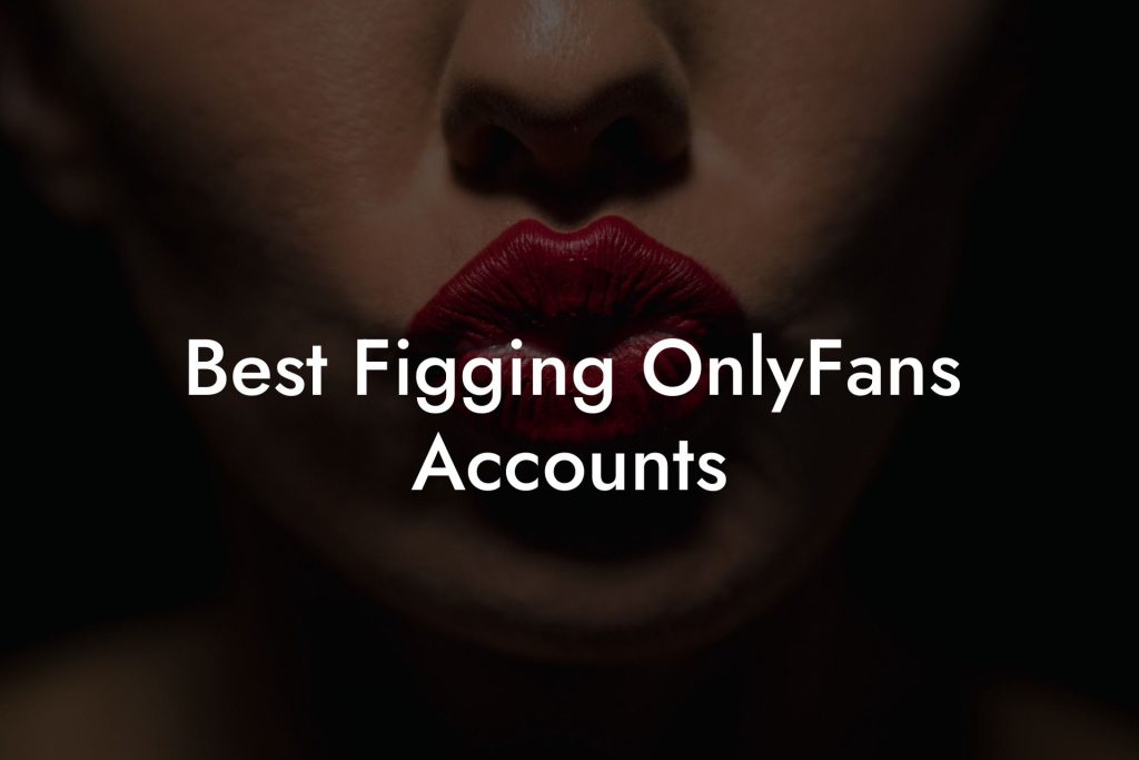 Best Figging OnlyFans Accounts