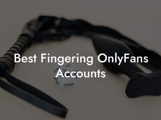 Best Fingering OnlyFans Accounts