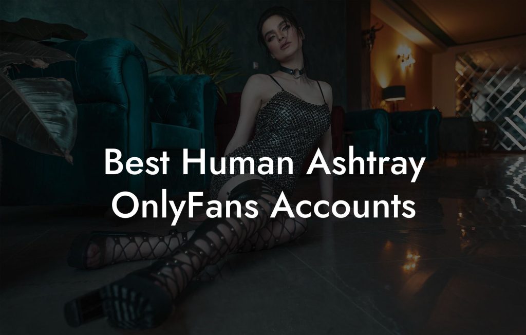 Best Human Ashtray OnlyFans Accounts