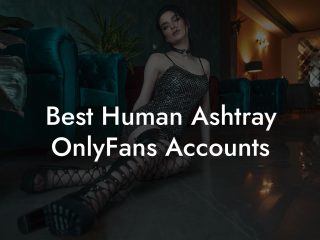 Best Human Ashtray OnlyFans Accounts