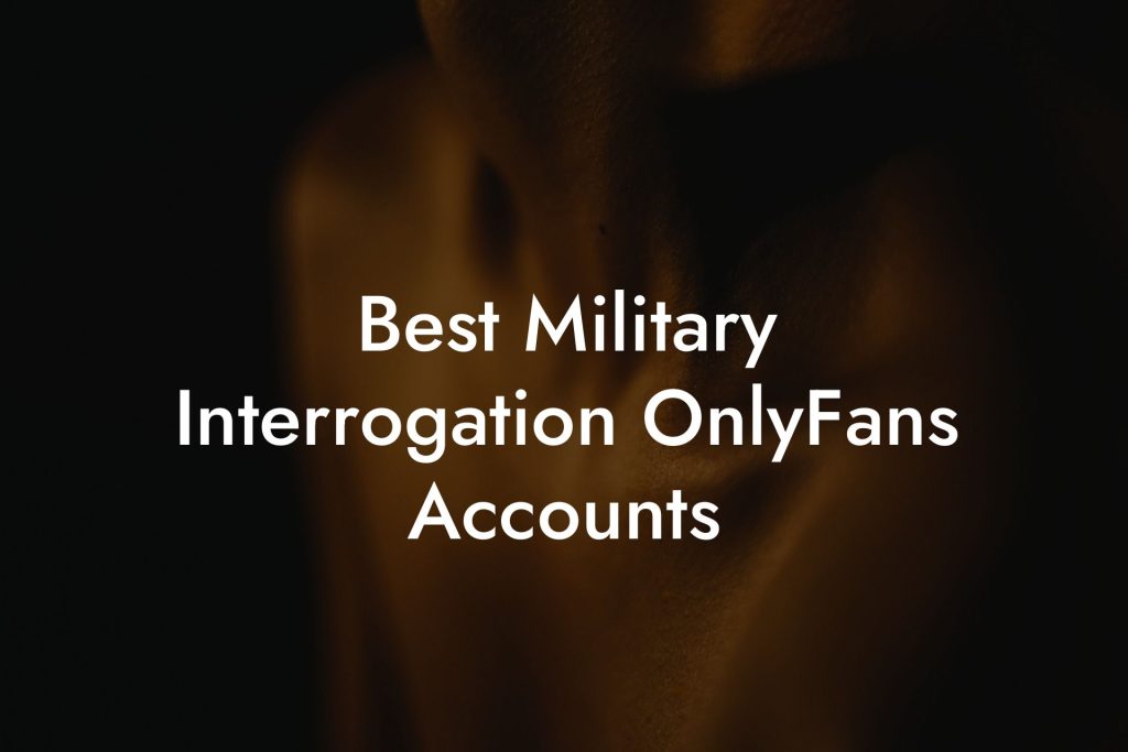 Best Military Interrogation OnlyFans Accounts