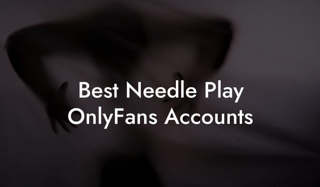 Best Needle Play OnlyFans Accounts