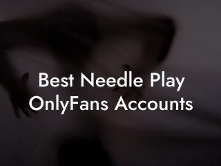 Best Needle Play OnlyFans Accounts