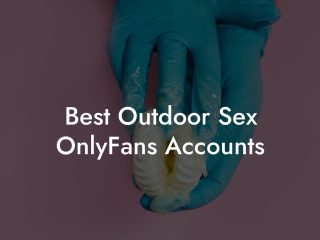 Best Outdoor Sex OnlyFans Accounts