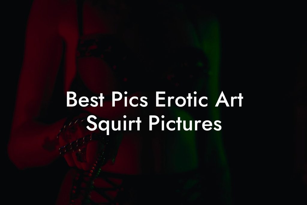 Best Pics Erotic Art Squirt Pictures