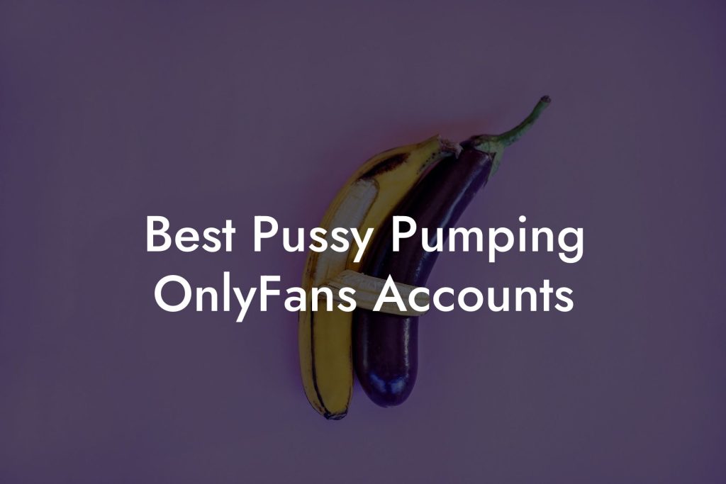 Best Pussy Pumping OnlyFans Accounts