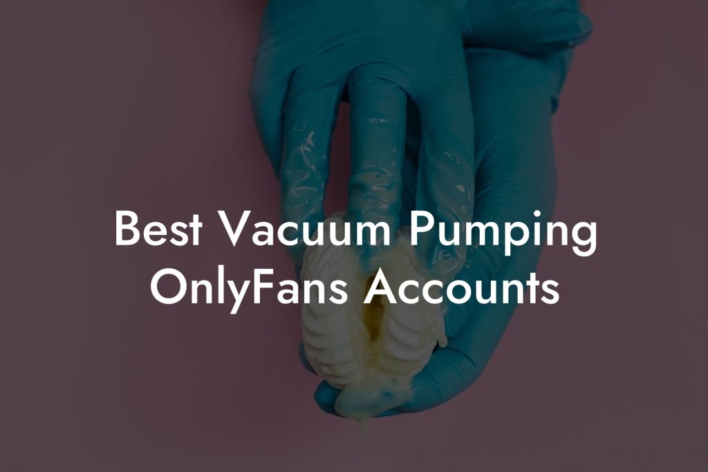 Best Vacuum Pumping OnlyFans Accounts