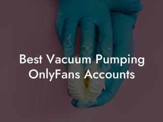 Best Vacuum Pumping OnlyFans Accounts