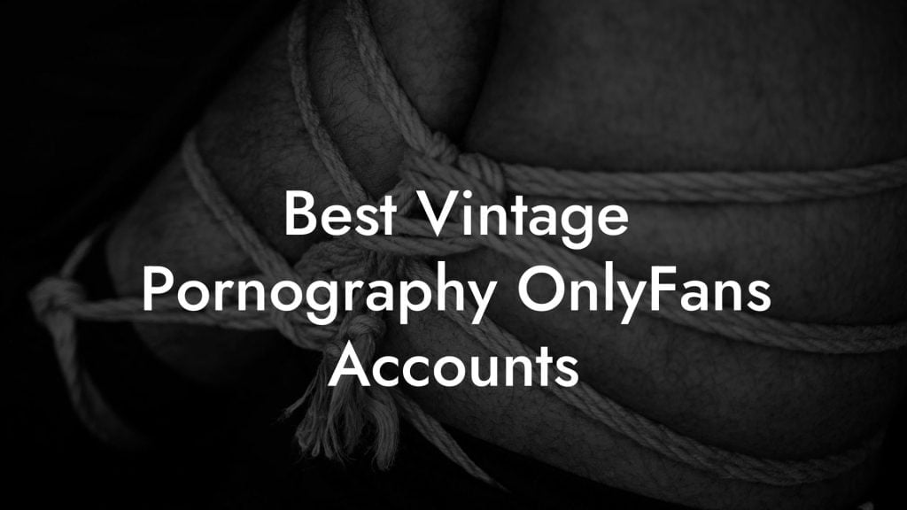 Best Vintage Pornography OnlyFans Accounts