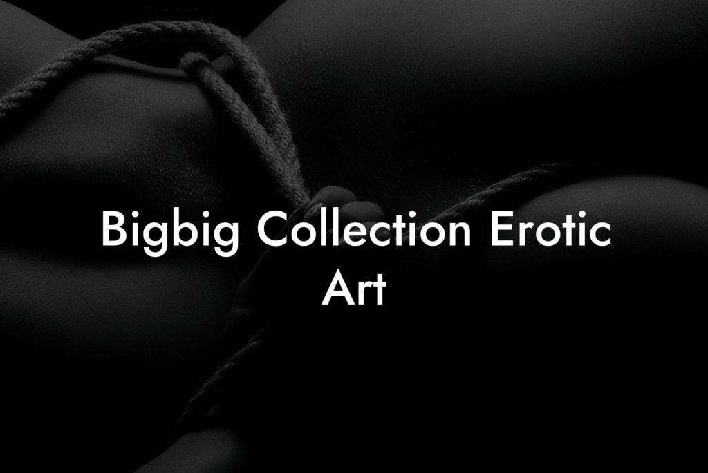 Bigbig Collection Erotic Art