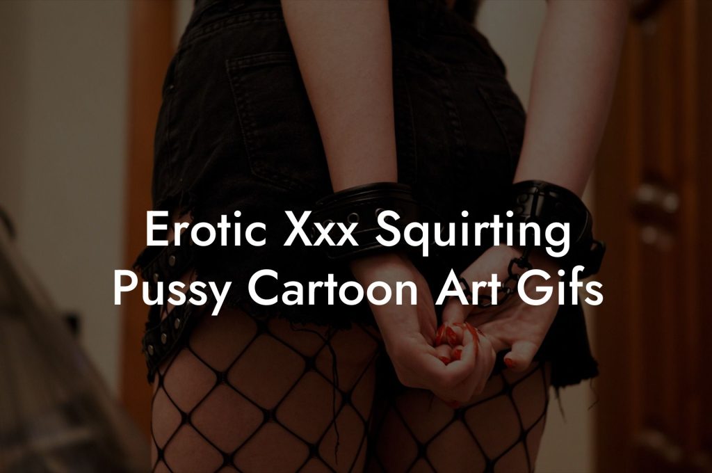 Erotic Xxx Squirting Pussy Cartoon Art Gifs