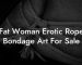 Fat Woman Erotic Rope Bondage Art For Sale