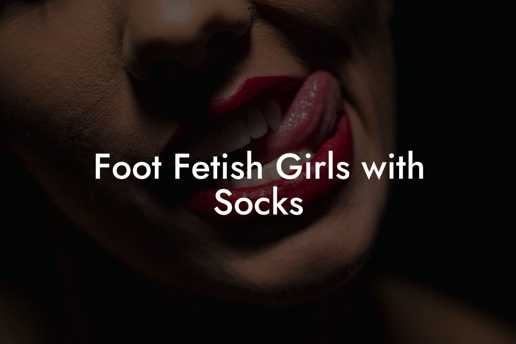 Foot Fetish Girls with Socks