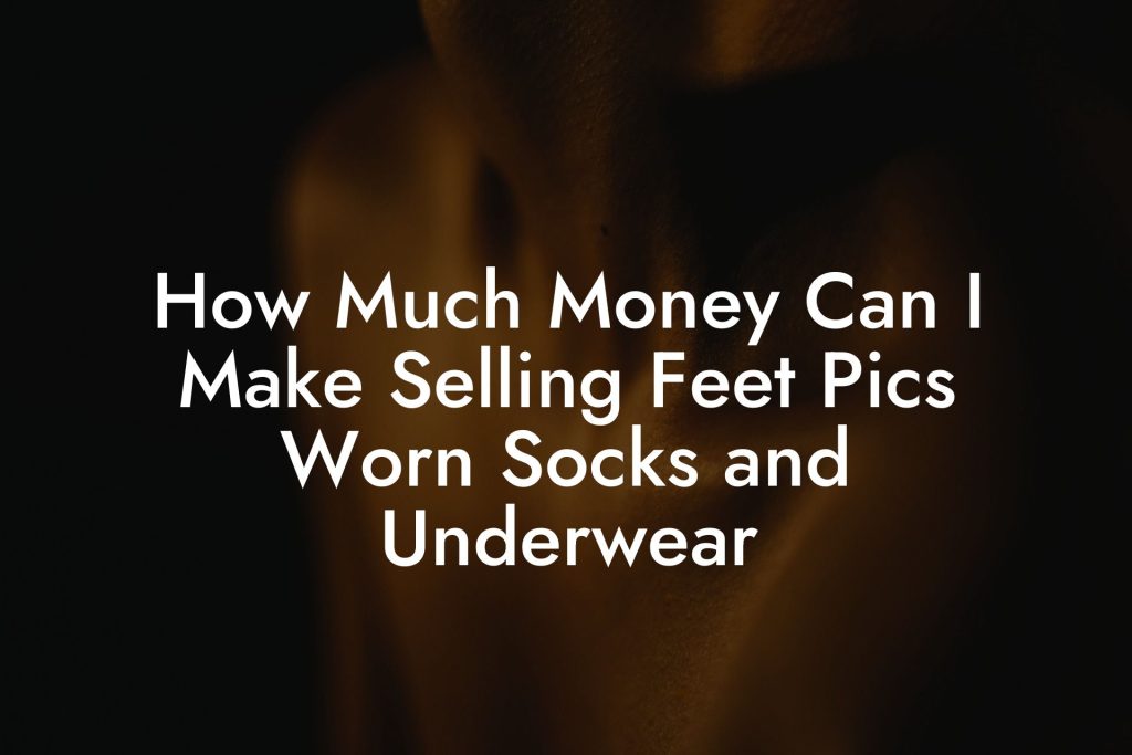 How Much Money Can I Make Selling Feet Pics Worn Socks and Underwear