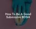 How To Be A Good Submissive BDSM
