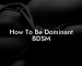 How To Be Dominant BDSM