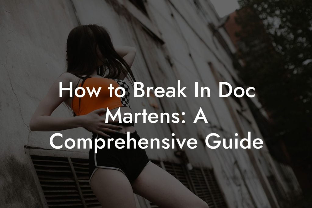 How to Break In Doc Martens: A Comprehensive Guide