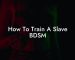 How To Train A Slave BDSM