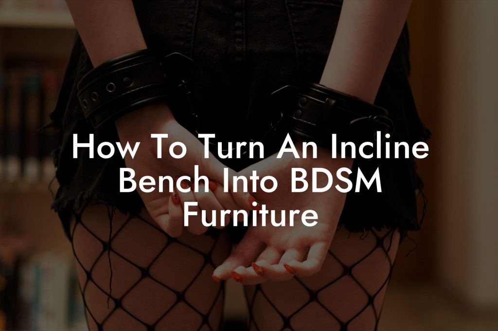 How To Turn An Incline Bench Into BDSM Furniture