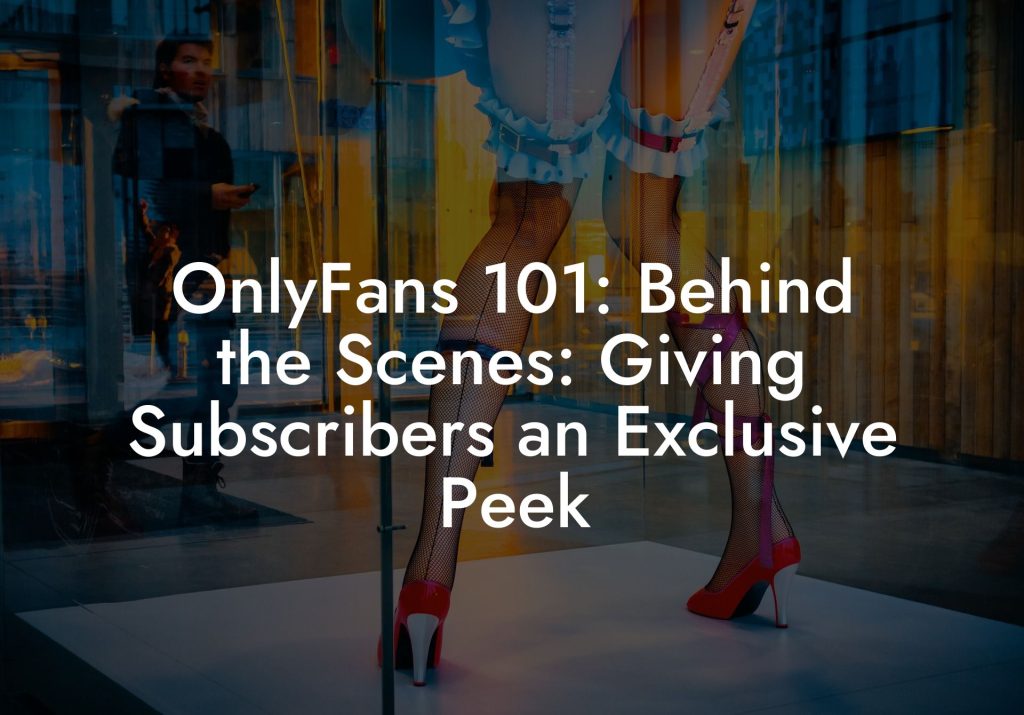 OnlyFans 101: Behind the Scenes: Giving Subscribers an Exclusive Peek