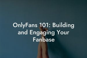 OnlyFans 101: Building and Engaging Your Fanbase