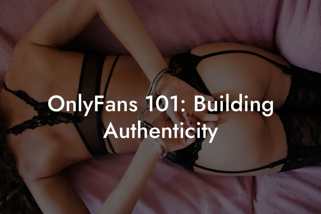 OnlyFans 101: Building Authenticity