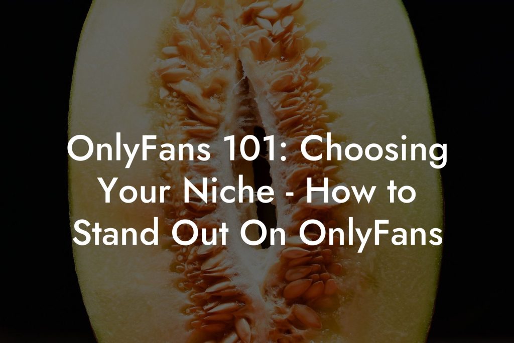 OnlyFans 101: Choosing Your Niche - How to Stand Out On OnlyFans
