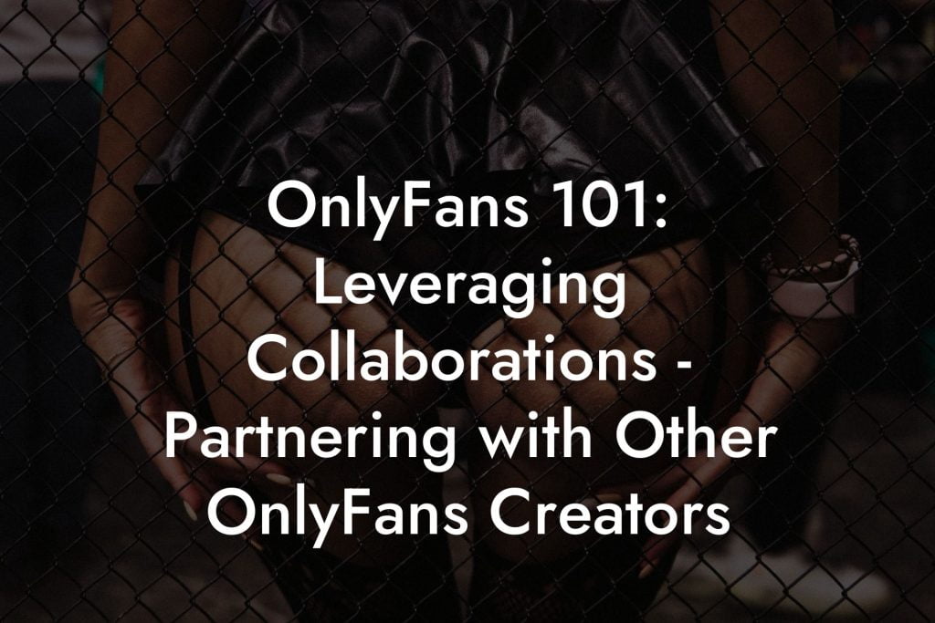 OnlyFans 101: Leveraging Collaborations - Partnering with Other OnlyFans Creators