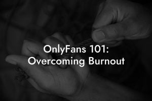 OnlyFans 101: Overcoming Burnout