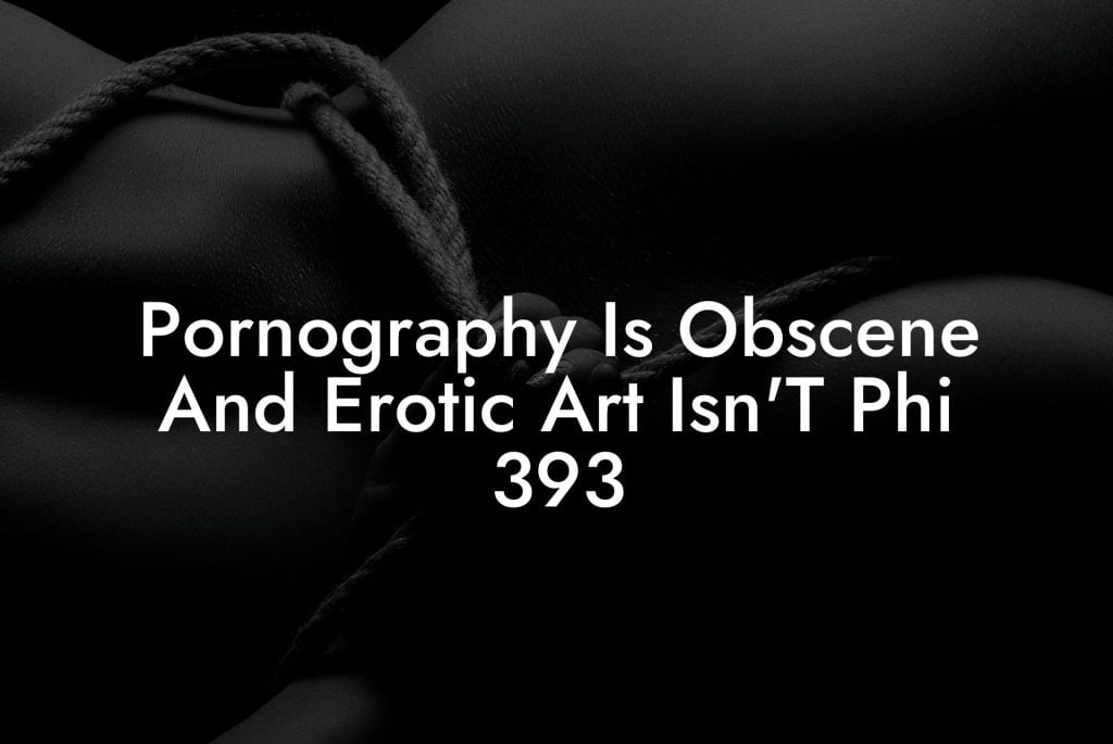 Pornography Is Obscene And Erotic Art Isn'T Phi 393