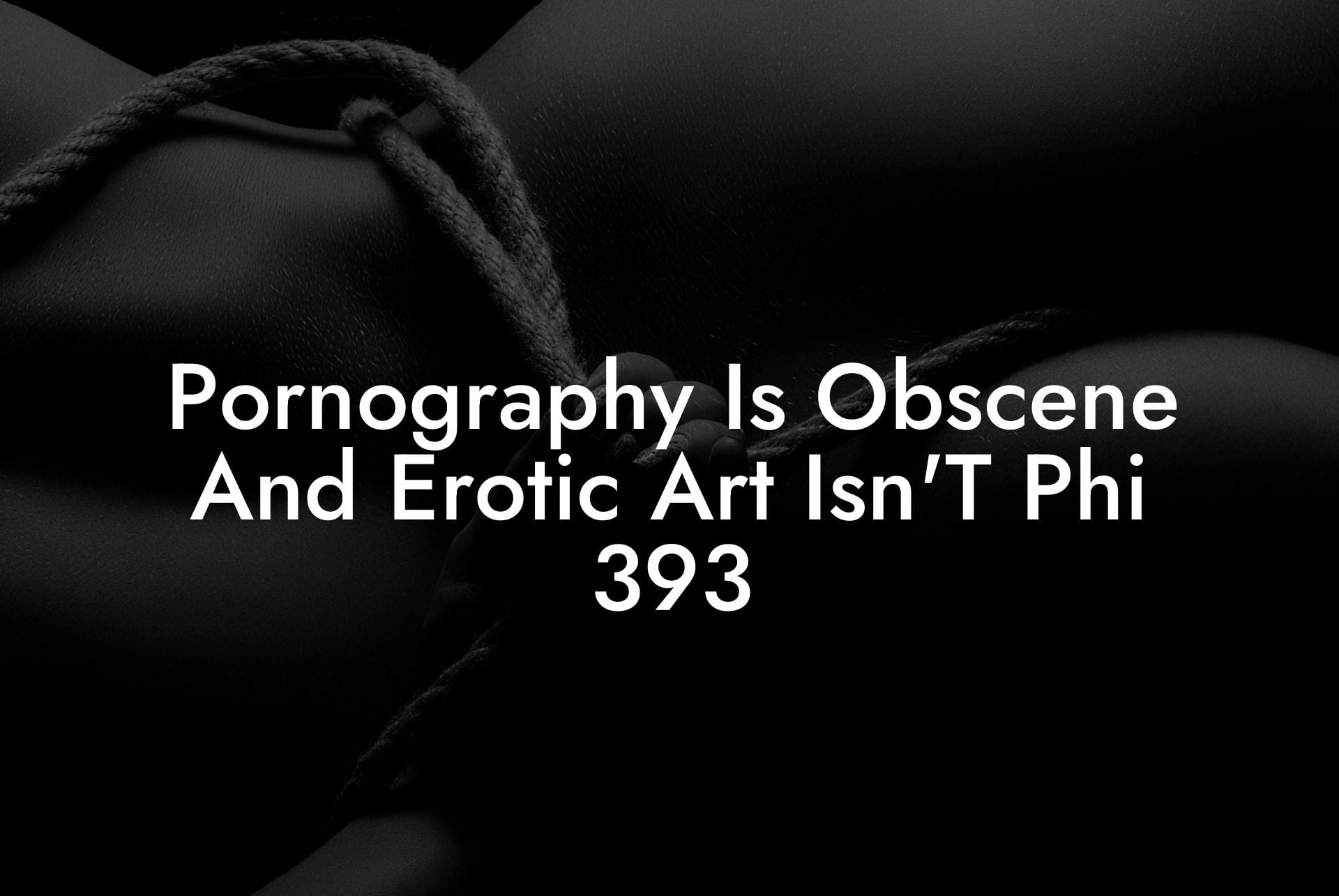 Pornography Is Obscene And Erotic Art Isn'T Phi 393