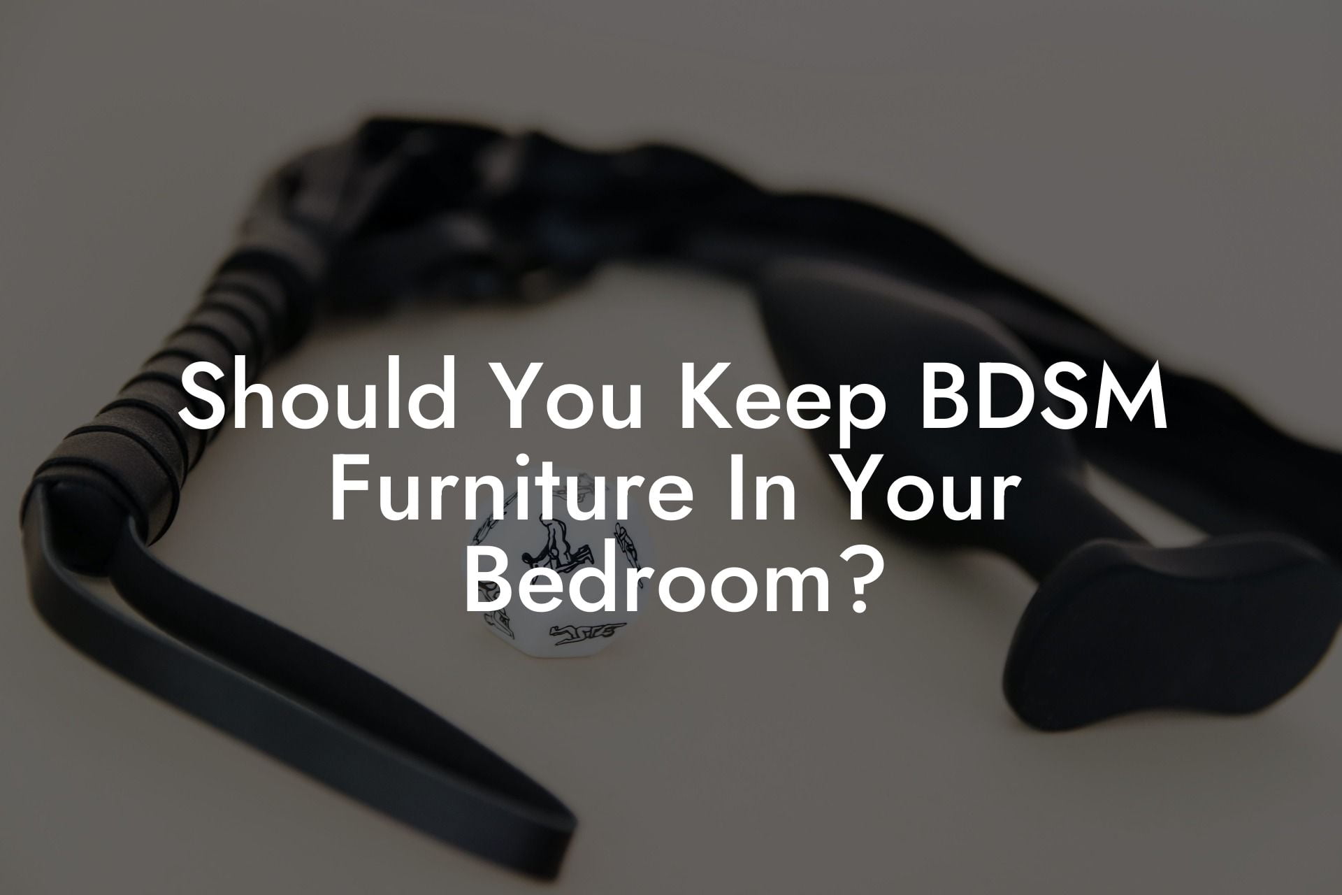 Should You Keep BDSM Furniture In Your Bedroom?