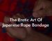 The Erotic Art Of Japanese Rope Bondage