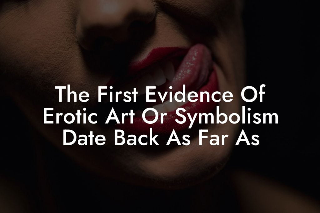 The First Evidence Of Erotic Art Or Symbolism Date Back As Far As