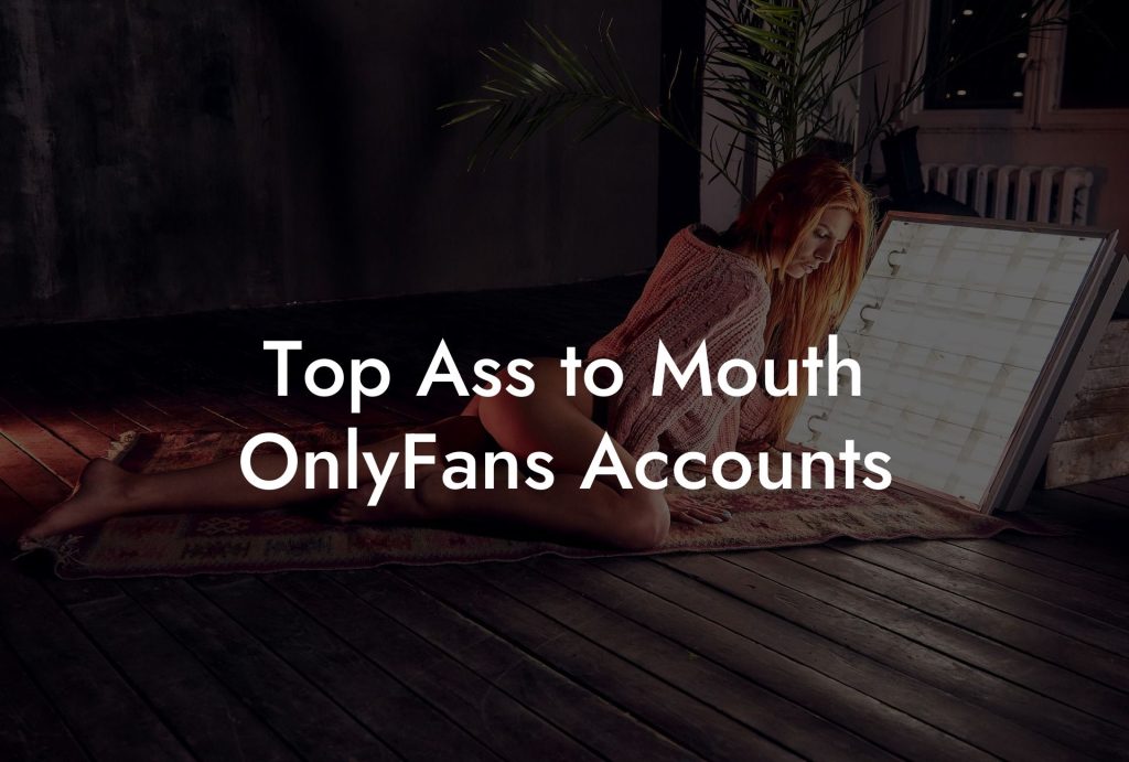 Top Ass to Mouth OnlyFans Accounts