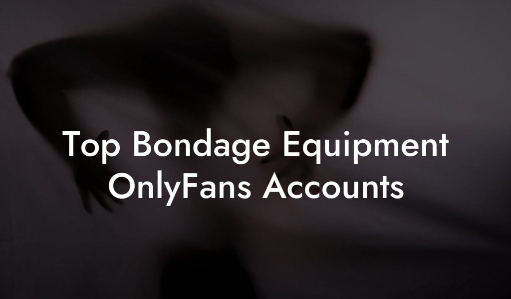 Top Bondage Equipment OnlyFans Accounts