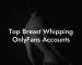 Top Breast Whipping OnlyFans Accounts