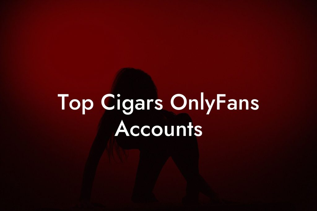 Top Cigars OnlyFans Accounts