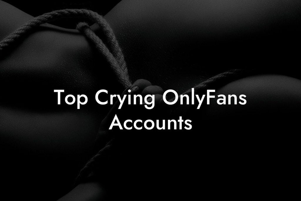 Top Crying OnlyFans Accounts