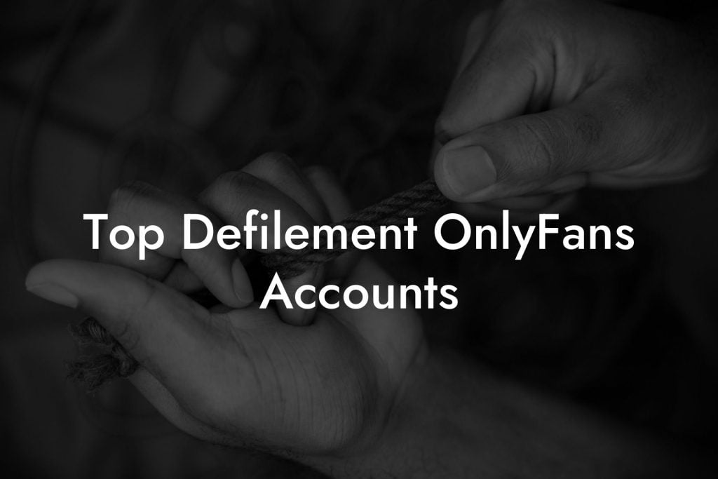 Top Defilement OnlyFans Accounts