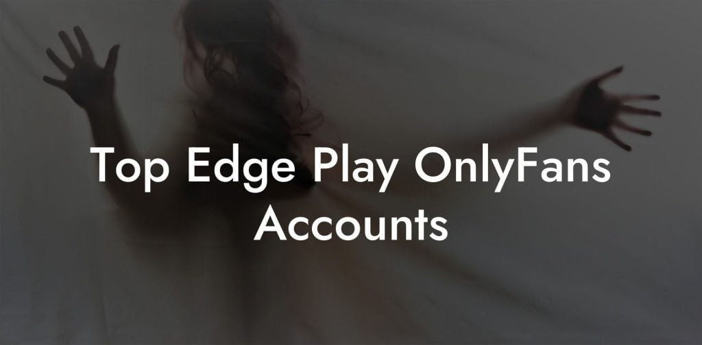 Top Edge Play OnlyFans Accounts