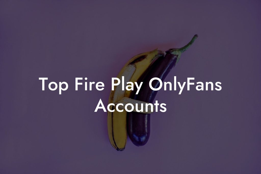 Top Fire Play OnlyFans Accounts