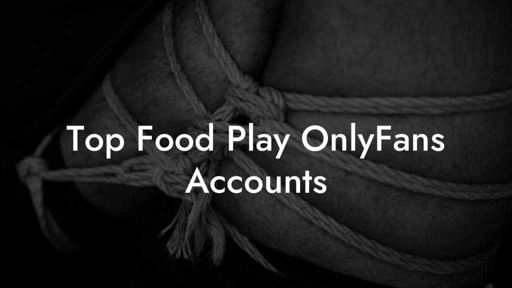 Top Food Play OnlyFans Accounts