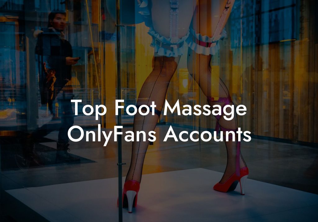 Top Foot Massage OnlyFans Accounts