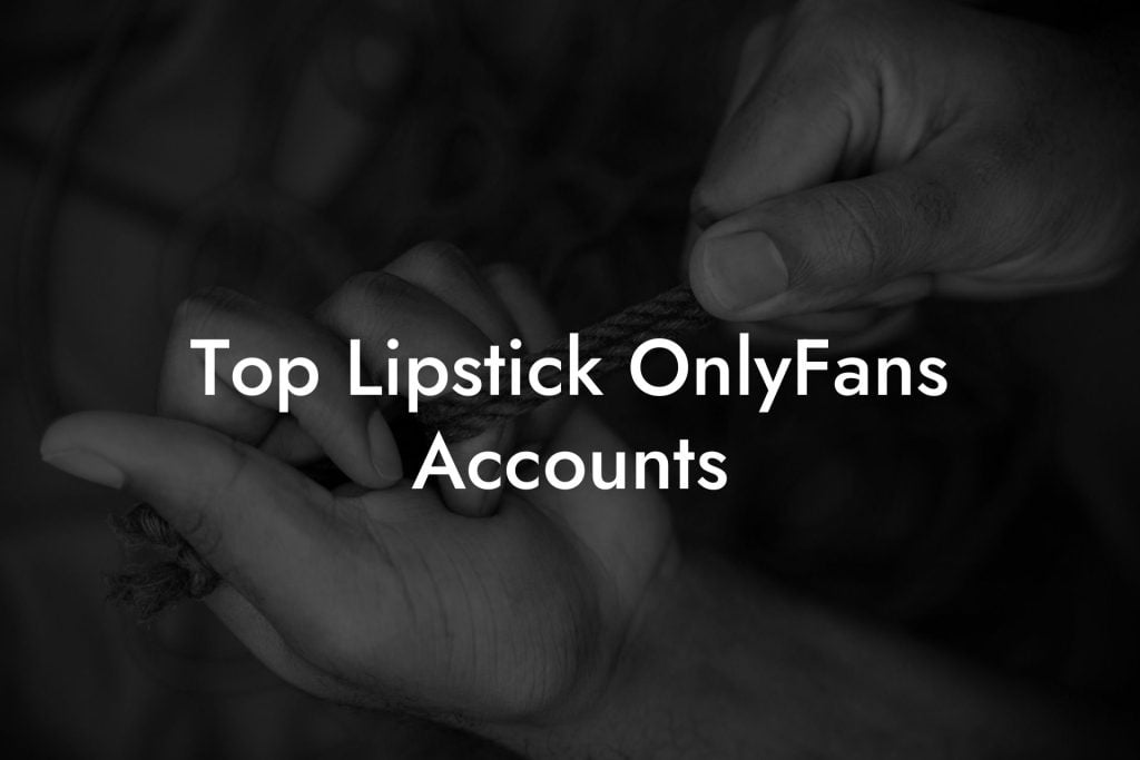 Top Lipstick OnlyFans Accounts