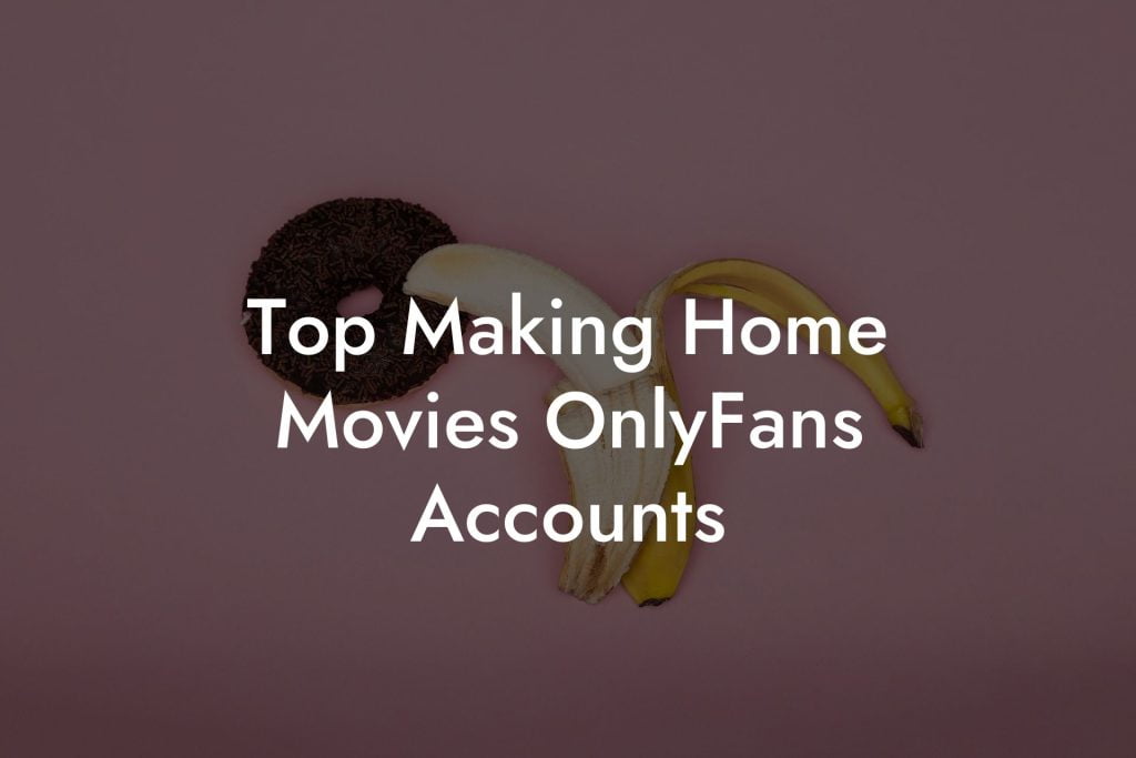 Top Making Home Movies OnlyFans Accounts